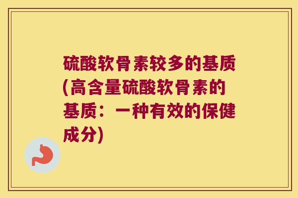 硫酸软骨素较多的基质(高含量硫酸软骨素的基质：一种有效的保健成分)