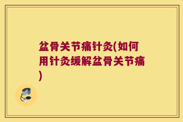 盆骨关节痛针灸(如何用针灸缓解盆骨关节痛) 盆骨关节痛针灸(如何用针灸缓解盆骨关节痛)