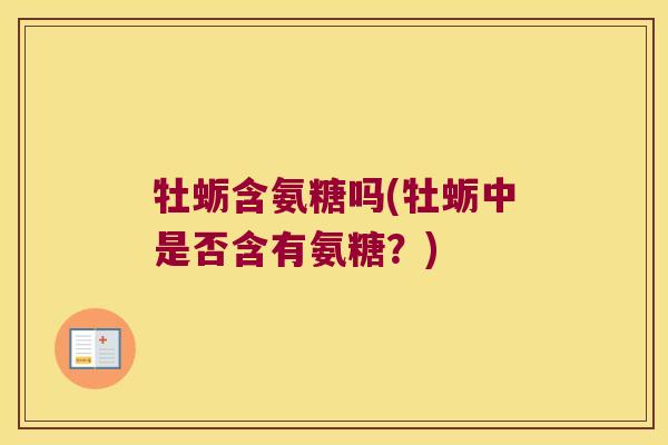 牡蛎含氨糖吗(牡蛎中是否含有氨糖?) 牡蛎含氨糖吗(牡蛎中是否含有氨糖?)