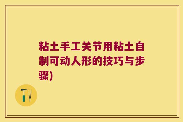 粘土手工关节用粘土自制可动人形的技巧与步骤) 粘土手工关节用粘土自制可动人形的技巧与步骤)