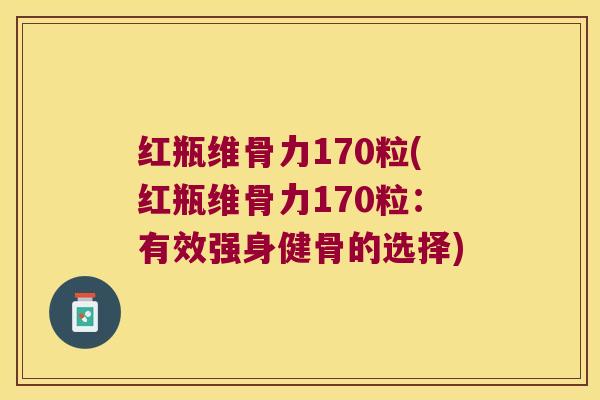 红瓶维骨力170粒(红瓶维骨力170粒：有效强身健骨的选择)