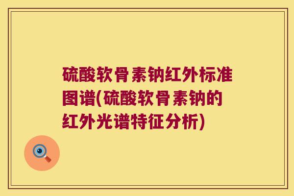 硫酸软骨素钠红外标准图谱(硫酸软骨素钠的红外光谱特征分析) 硫酸软骨素钠红外标准图谱(硫酸软骨素钠的红外光谱特征分析)
