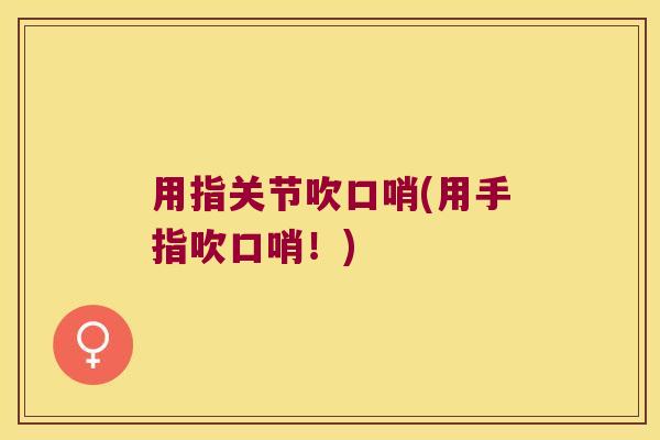 用指关节吹口哨(用手指吹口哨！)