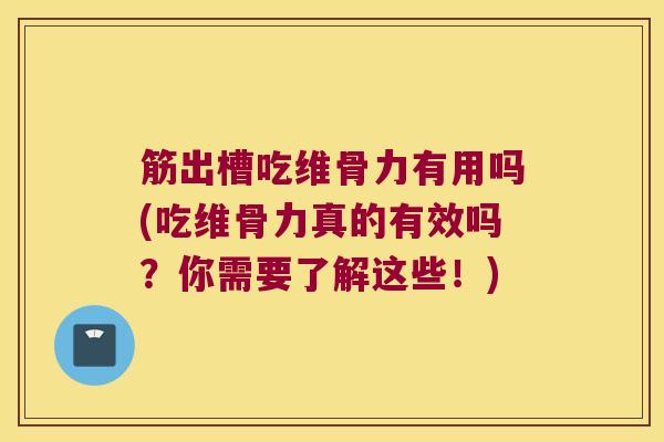 筋出槽吃维骨力有用吗(吃维骨力真的有效吗？你需要了解这些！)