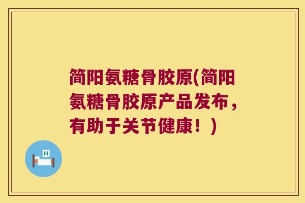简阳氨糖骨胶原(简阳氨糖骨胶原产品发布,有助于关节健康!) 简阳氨糖骨胶原(简阳氨糖骨胶原产品发布,有助于关节健康!)