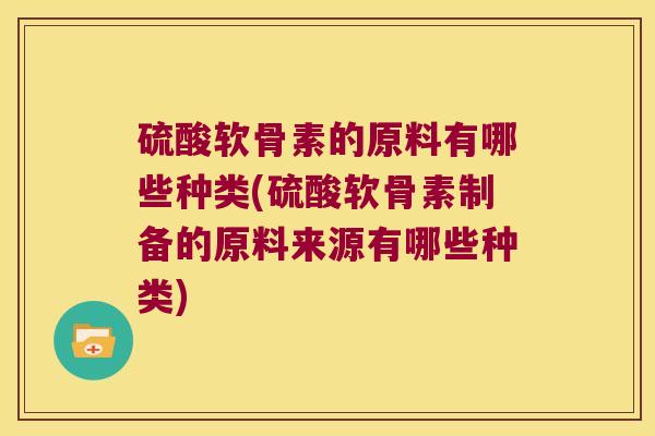 硫酸软骨素的原料有哪些种类(硫酸软骨素制备的原料来源有哪些种类)