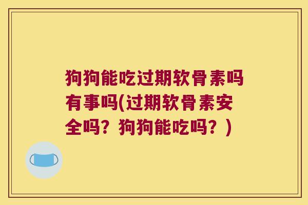 狗狗能吃过期软骨素吗有事吗(过期软骨素安全吗？狗狗能吃吗？)