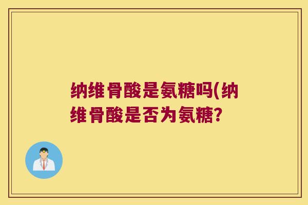 纳维骨酸是氨糖吗(纳维骨酸是否为氨糖？