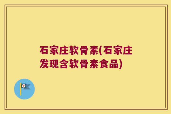 石家庄软骨素(石家庄发现含软骨素食品) 石家庄软骨素(石家庄发现含软骨素食品)