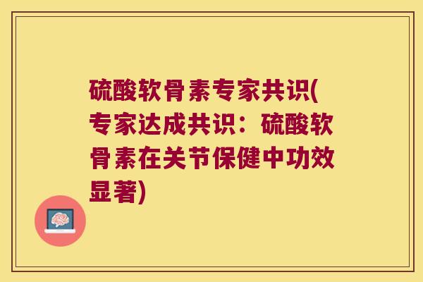 硫酸软骨素专家共识(专家达成共识:硫酸软骨素在关节保健中功效显著) 硫酸软骨素专家共识(专家达成共识:硫酸软骨素在关节保健中功效显著)