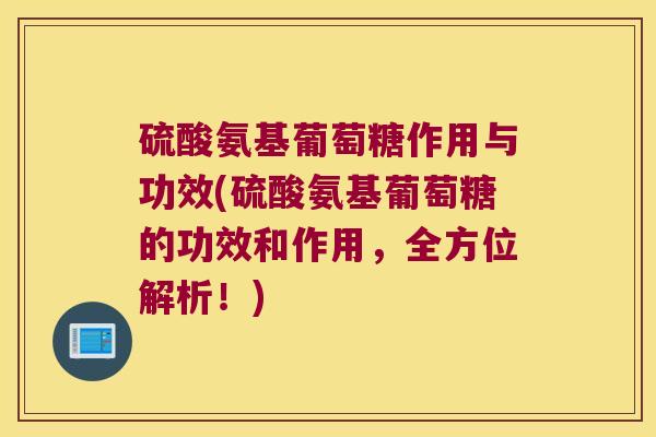硫酸氨基葡萄糖作用与功效(硫酸氨基葡萄糖的功效和作用，全方位解析！)
