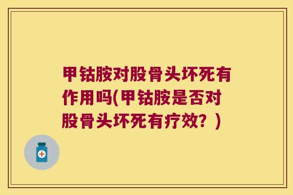 甲钴胺对股骨头坏死有作用吗(甲钴胺是否对股骨头坏死有疗效？)