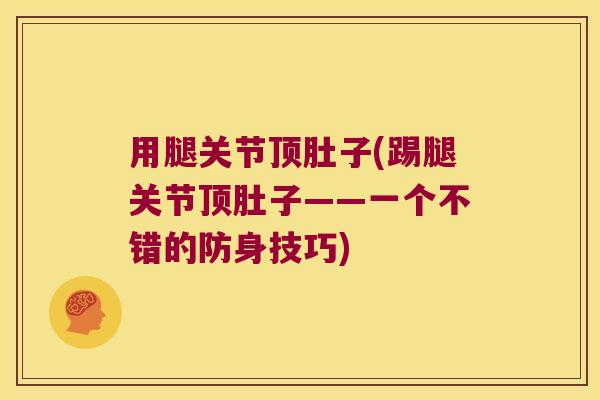 用腿关节顶肚子(踢腿关节顶肚子——一个不错的防身技巧)