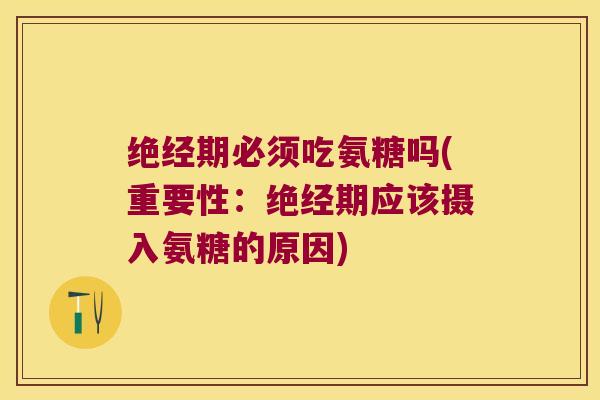 绝经期必须吃氨糖吗(重要性:绝经期应该摄入氨糖的原因) 绝经期必须吃氨糖吗(重要性:绝经期应该摄入氨糖的原因)