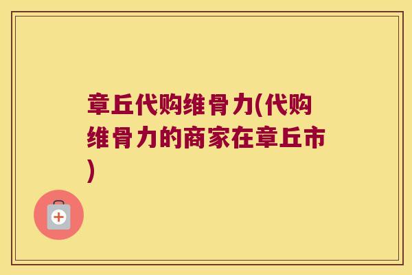 章丘代购维骨力(代购维骨力的商家在章丘市) 章丘代购维骨力(代购维骨力的商家在章丘市)