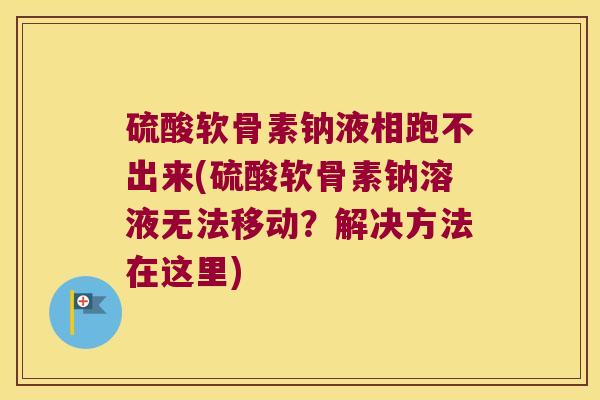 硫酸软骨素钠液相跑不出来(硫酸软骨素钠溶液无法移动？解决方法在这里)