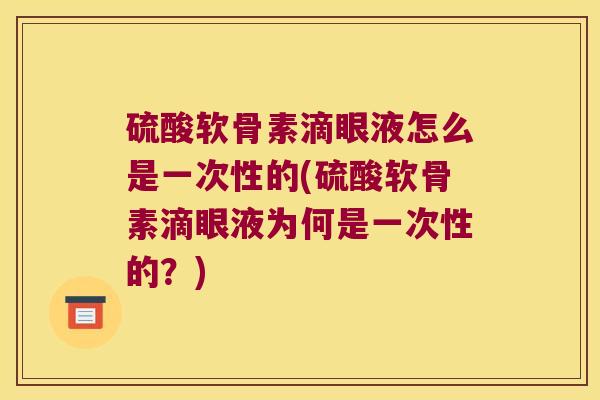 硫酸软骨素滴眼液怎么是一次性的(硫酸软骨素滴眼液为何是一次性的?) 硫酸软骨素滴眼液怎么是一次性的(硫酸软骨素滴眼液为何是一次性的?)