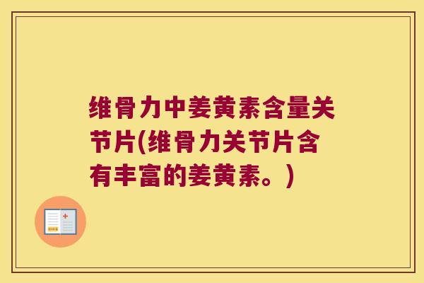 维骨力中姜黄素含量关节片(维骨力关节片含有丰富的姜黄素。)