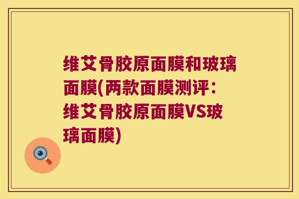 维艾骨胶原面膜和玻璃面膜(两款面膜测评：维艾骨胶原面膜VS玻璃面膜)