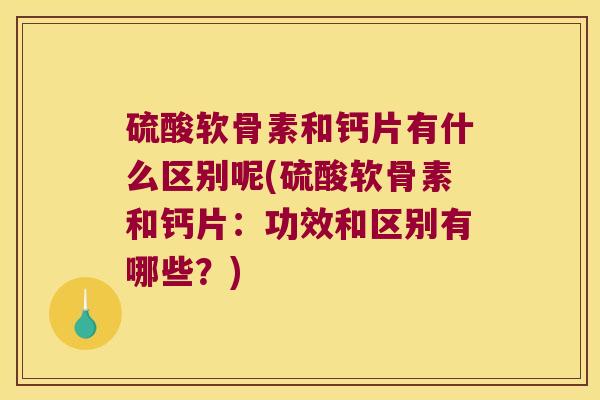 硫酸软骨素和钙片有什么区别呢(硫酸软骨素和钙片：功效和区别有哪些？)