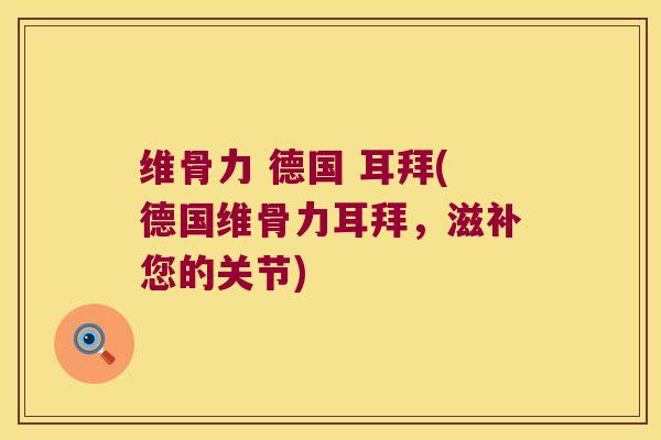 维骨力 德国 耳拜(德国维骨力耳拜,滋补您的关节) 维骨力 德国 耳拜(德国维骨力耳拜,滋补您的关节)