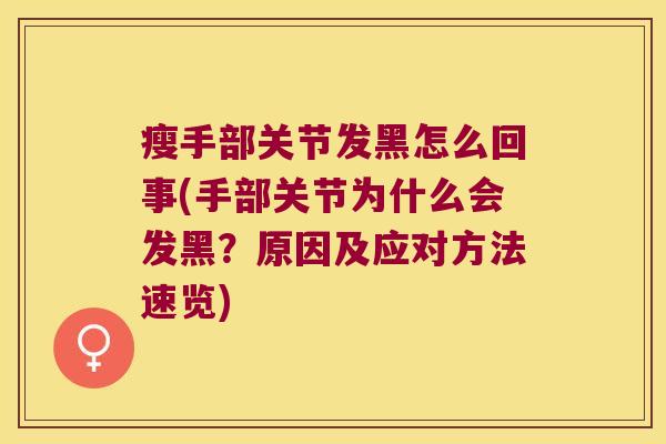 瘦手部关节发黑怎么回事(手部关节为什么会发黑?原因及应对方法速览) 瘦手部关节发黑怎么回事(手部关节为什么会发黑?原因及应对方法速览)