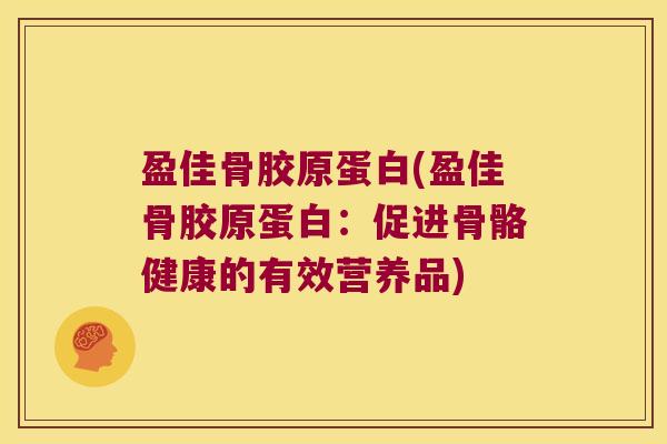 盈佳骨胶原蛋白(盈佳骨胶原蛋白：促进骨骼健康的有效营养品)