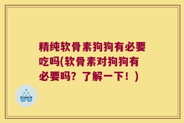 精纯软骨素狗狗有必要吃吗(软骨素对狗狗有必要吗？了解一下！)