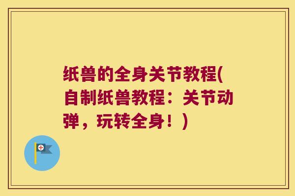纸兽的全身关节教程(自制纸兽教程：关节动弹，玩转全身！)