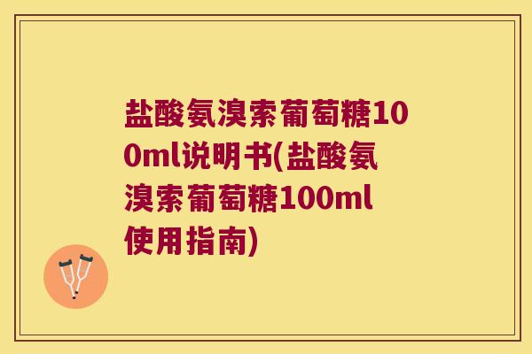 盐酸氨溴索葡萄糖100ml说明书(盐酸氨溴索葡萄糖100ml使用指南)