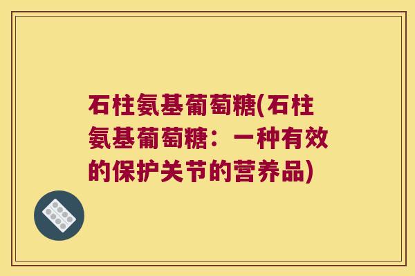 石柱氨基葡萄糖(石柱氨基葡萄糖：一种有效的保护关节的营养品)