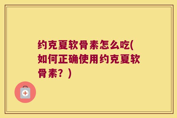 约克夏软骨素怎么吃(如何正确使用约克夏软骨素?) 约克夏软骨素怎么吃(如何正确使用约克夏软骨素?)