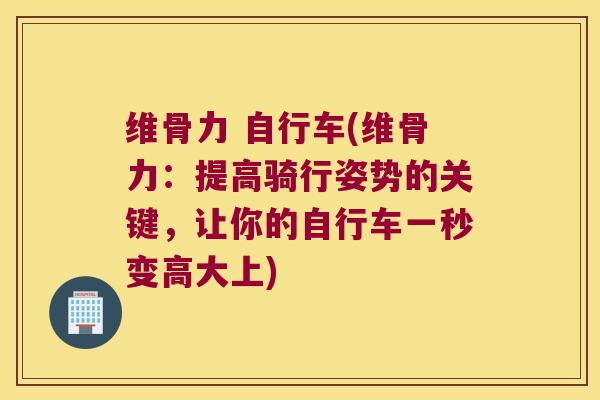 维骨力 自行车(维骨力：提高骑行姿势的关键，让你的自行车一秒变高大上)