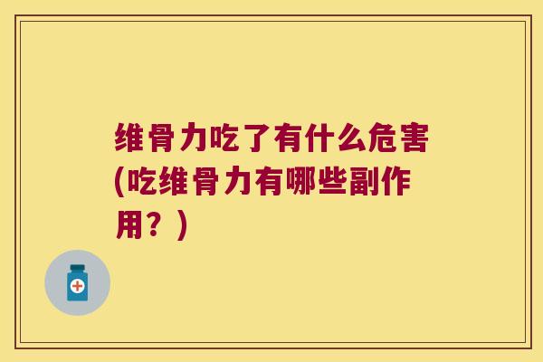 维骨力吃了有什么危害(吃维骨力有哪些副作用?) 维骨力吃了有什么危害(吃维骨力有哪些副作用?)