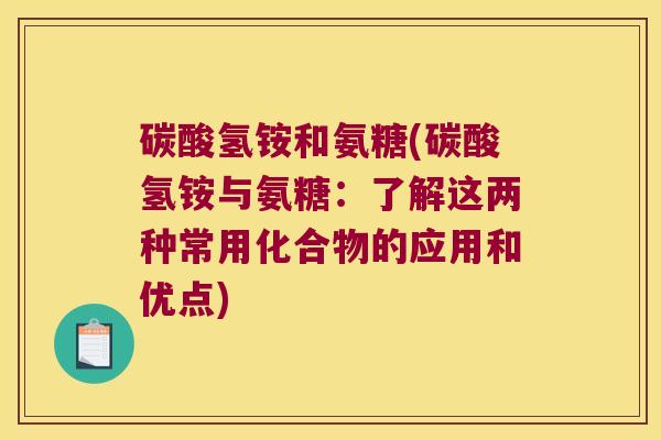 碳酸氢铵和氨糖(碳酸氢铵与氨糖：了解这两种常用化合物的应用和优点)