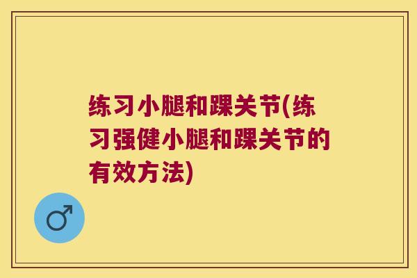 练习小腿和踝关节(练习强健小腿和踝关节的有效方法) 练习小腿和踝关节(练习强健小腿和踝关节的有效方法)