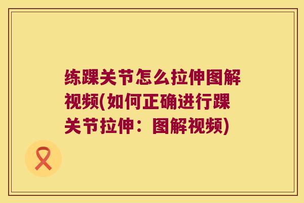 练踝关节怎么拉伸图解视频(如何正确进行踝关节拉伸：图解视频)