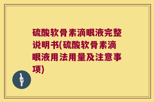硫酸软骨素滴眼液完整说明书(硫酸软骨素滴眼液用法用量及注意事项) 硫酸软骨素滴眼液完整说明书(硫酸软骨素滴眼液用法用量及注意事项)