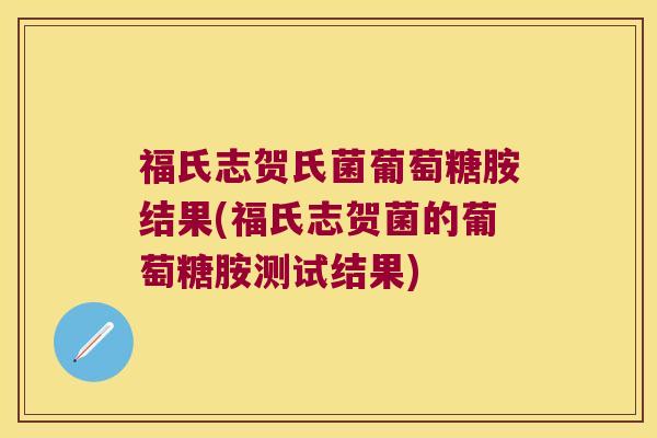 福氏志贺氏菌葡萄糖胺结果(福氏志贺菌的葡萄糖胺测试结果) 福氏志贺氏菌葡萄糖胺结果(福氏志贺菌的葡萄糖胺测试结果)