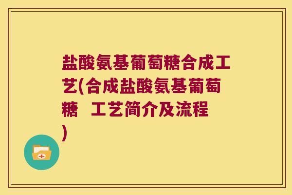 盐酸氨基葡萄糖合成工艺(合成盐酸氨基葡萄糖 工艺简介及流程) 盐酸氨基葡萄糖合成工艺(合成盐酸氨基葡萄糖 工艺简介及流程)