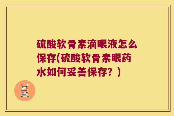 硫酸软骨素滴眼液怎么保存(硫酸软骨素眼药水如何妥善保存?) 硫酸软骨素滴眼液怎么保存(硫酸软骨素眼药水如何妥善保存?)
