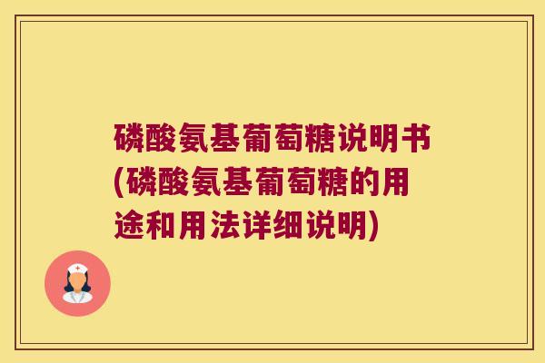 磷酸氨基葡萄糖说明书(磷酸氨基葡萄糖的用途和用法详细说明) 磷酸氨基葡萄糖说明书(磷酸氨基葡萄糖的用途和用法详细说明)