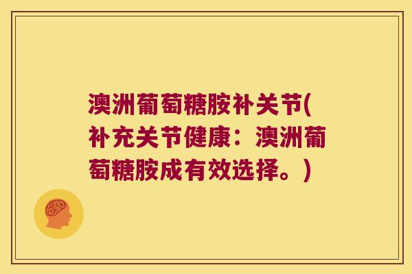 澳洲葡萄糖胺补关节(补充关节健康：澳洲葡萄糖胺成有效选择。)