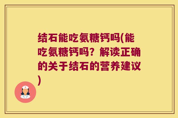 结石能吃氨糖钙吗(能吃氨糖钙吗？解读正确的关于结石的营养建议)