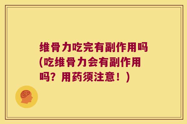 维骨力吃完有副作用吗(吃维骨力会有副作用吗?用药须注意!) 维骨力吃完有副作用吗(吃维骨力会有副作用吗?用药须注意!)