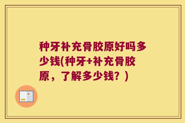 种牙补充骨胶原好吗多少钱(种牙+补充骨胶原,了解多少钱?) 种牙补充骨胶原好吗多少钱(种牙+补充骨胶原,了解多少钱?)