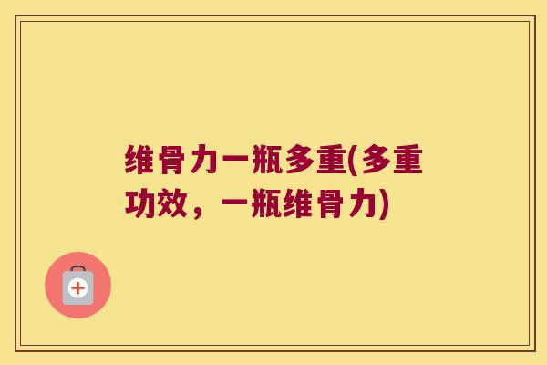 维骨力一瓶多重(多重功效，一瓶维骨力)