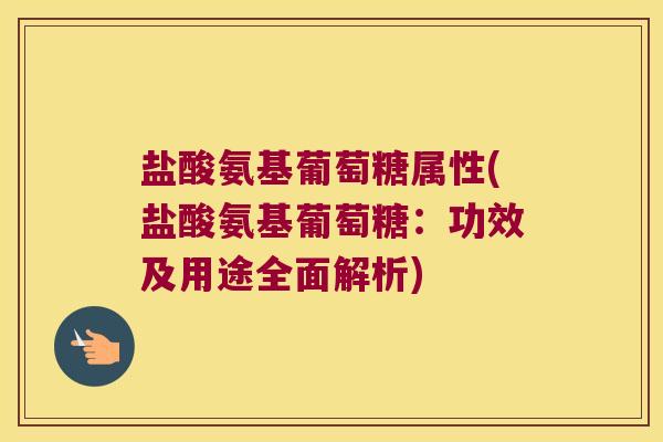 盐酸氨基葡萄糖属性(盐酸氨基葡萄糖:功效及用途全面解析) 盐酸氨基葡萄糖属性(盐酸氨基葡萄糖:功效及用途全面解析)