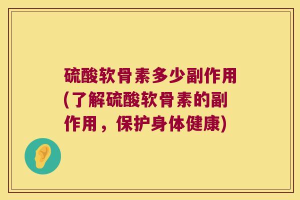 硫酸软骨素多少副作用(了解硫酸软骨素的副作用，保护身体健康)