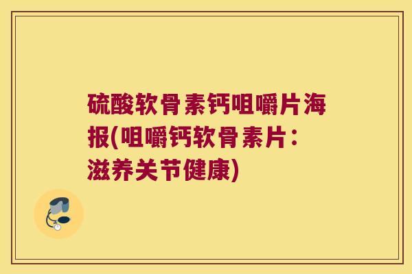硫酸软骨素钙咀嚼片海报(咀嚼钙软骨素片：滋养关节健康)